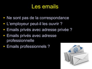 Les emails
• Ne sont pas de la correspondance
• L’employeur peut-il les ouvrir ?
• Emails privés avec adresse privée ?
• Emails privés avec adresse
  professionnelle
• Emails professionnels ?


                                        169
 