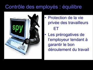Contrôle des employés : équilibre

                • Protection de la vie
                  privée des travailleurs
                     ET
                • Les prérogatives de
                  l’employeur tendant à
                  garantir le bon
                  déroulement du travail
 