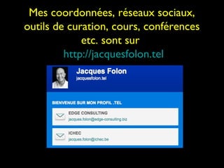 Mes coordonnées, réseaux sociaux,
outils de curation, cours, conférences
             etc. sont sur
         http://jacquesfolon.tel
 