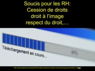 Soucis pour les RH:
              Cession de droits
               droit à l’image
             respect du droit,…




http://www.lexpress.fr/medias/257/hadopi-internet-musique-cinema-droit-gouvernement_126.jpg
                                                                                       59
 
