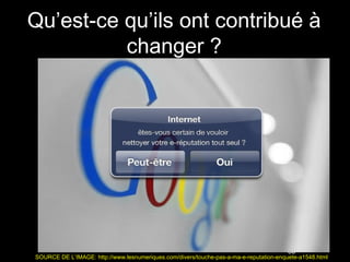 Qu’est-ce qu’ils ont contribué à
          changer ?




                                                                                        65
SOURCE DE L’IMAGE: http://www.lesnumeriques.com/divers/touche-pas-a-ma-e-reputation-enquete-a1548.html
 