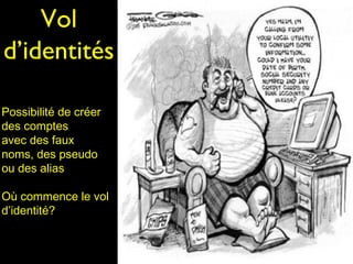 Vol
d’identités

Possibilité de créer
des comptes
avec des faux
noms, des pseudo
ou des alias

Où commence le vol
d’identité?
 
