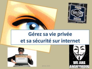 Gérez sa vie privée
et sa sécurité sur internet
1@telier 2015
 
