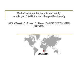 We don’t offer you the world in one country
we offer you NAMIBIA, a land of unparalleled beauty
Come Hunt / Fish / Tour Namibia with VIERANAS
SAFARIS
 