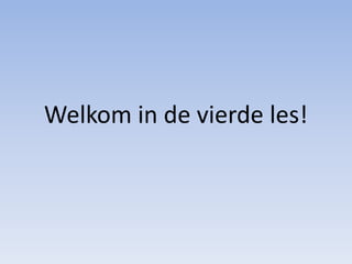 Welkom in de vierde les!
 