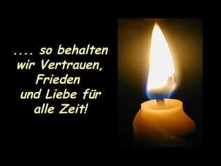 .... so behalten wir Vertrauen, Frieden  und Liebe für alle Zeit! 