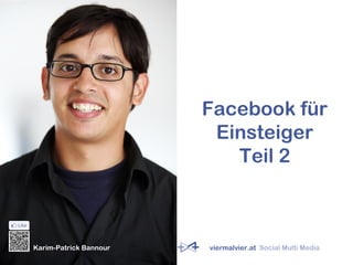 Facebook für
Einsteiger
Teil 2
Karim-Patrick Bannour viermalvier.at Social Multi Media
 