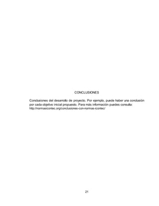 21
CONCLUSIONES
Conclusiones del desarrollo de proyecto. Por ejemplo, puede haber una conclusión
por cada objetivo inicial propuesto. Para más información puedes consulta:
http://normasicontec.org/conclusiones-con-normas-icontec/
 