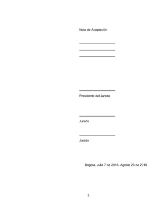 3
Nota de Aceptación
Presidente del Jurado
Jurado
Jurado
Bogota, Julio 7 de 2015- Agosto 23 de 2015
 