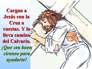 Cargan a Jesús con la Cruz a cuestas. Y la lleva camino del Calvario.   ¡Que sea buen cireneo para ayudarte! 