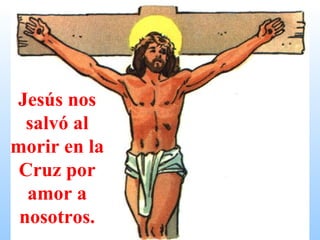Jesús nos salvó al morir en la Cruz por amor a nosotros. 