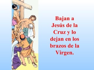 Bajan a Jesús de la Cruz y lo dejan en los brazos de la Virgen. 