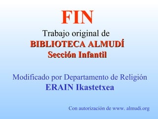 FIN Trabajo original de  BIBLIOTECA ALMUDÍ Sección Infantil Modificado por Departamento de Religión ERAIN Ikastetxea Con autorización de www. almudi.org 