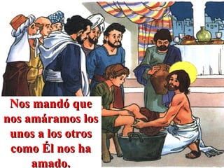 Nos mandó que nos amáramos los unos a los otros como Él nos ha amado. 