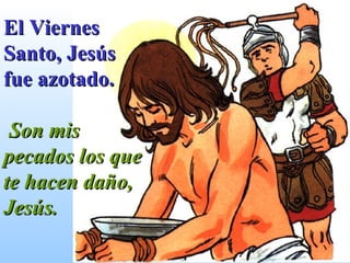El Viernes Santo, Jesús fue azotado. Son mis pecados los que te hacen daño, Jesús. 