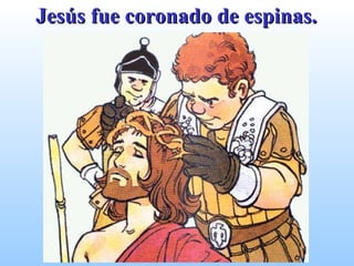 Jesús fue coronado de espinas. 