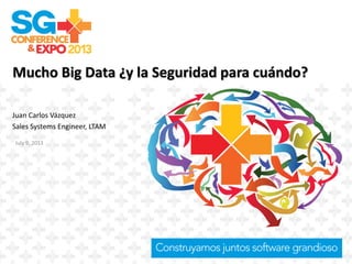 Mucho Big Data ¿y la Seguridad para cuándo?
July 9, 2013
Juan Carlos Vázquez
Sales Systems Engineer, LTAM
 