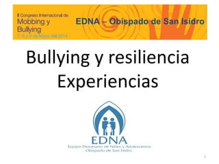 Bullying y resiliencia
Experiencias
1
EDNA – Obispado de San Isidro
 
