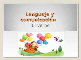 Lenguaje yLenguaje y
comunicacióncomunicación
El verbo
 