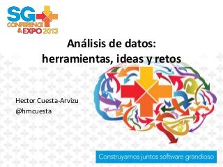 Análisis de datos:
herramientas, ideas y retos
Hector Cuesta-Arvizu
@hmcuesta
 