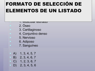 De los siguientes tipos de tejido presentados en la lista, elige a los cinco tipos de tejido conectivo. 1. Muscular estriado  2. Óseo  3. Cartilaginoso  4. Conjuntivo denso 5. Nervioso 6. Adiposo 7. Sanguíneo A)  1, 3, 4, 5, 7 B)    2, 3, 4, 6, 7 C)    1, 2, 3, 6, 7  D)    2, 3, 4, 5, 6 FORMATO DE SELECCIÓN DE ELEMENTOS DE UN LISTADO 