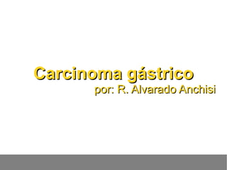 Carcinoma gástricoCarcinoma gástrico
por: R. Alvarado Anchisipor: R. Alvarado Anchisi
 