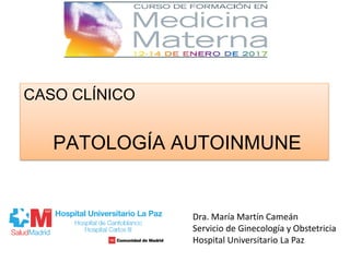 CASO CLÍNICO
PATOLOGÍA AUTOINMUNE
Dra. María Martín Cameán
Servicio de Ginecología y Obstetricia
Hospital Universitario La Paz
 