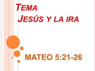 TEMA
JESÚS Y LA IRA



  MATEO 5:21-26
 