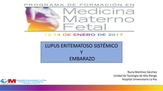 LUPUS ERITEMATOSO SISTÉMICO
Y
EMBARAZO
Nuria Martínez Sánchez
Unidad de Tocología de Alto Riesgo
Hospital Universitario La Paz
 