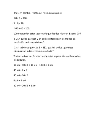 Inés, en cambio, resolvió el mismo cálculo así:
20 x 8 = 160
5 x 8 = 40
160 + 40 = 200
¿Cómo pueden estar seguros de que l...