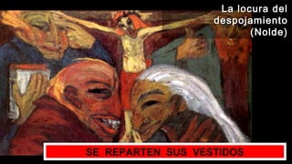 SE REPARTEN SUS VESTIDOS
La locura delLa locura del
despojamientodespojamiento
(Nolde)(Nolde)
 