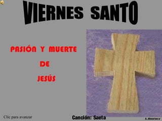 PASIÓN Y MUERTE
DE
JESÚS
J.Jiménez
Clic para avanzar Canción: Saeta
 