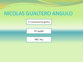 NICOLAS GUALTERO ANGULO
T. Comunicación grafica
ID: 359586
NRC: 803
 