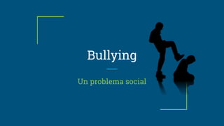 Bullying
Un problema social
 