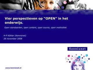 Vier perspectieven op “OPEN” in het onderwijs. Open standaarden, open content, open source, open methodiek H-P Köhler (Kennisnet) 26 november 2008 