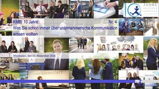 Seite 1 www.bessere-kommunikation.com
KMB| 10 Jahre: Nr. 4
Was Sie schon immer über unternehmerische Kommunikation wissen wollten
Wiesbaden, den 03. November 2016
 