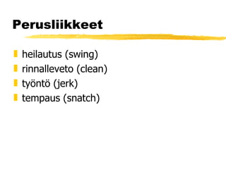 Perusliikkeet heilautus (swing) rinnalleveto (clean) työntö (jerk) tempaus (snatch) 