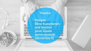 Thanks!
Pricipal
Elina Kuosmanen
and teacher
Jenni Sipola
(jenni.sipola@
eduvantaa.fi)
 