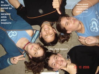 Ils avaient pensé qu’ ils seraient amis pour toujours: Même quand nous finirons l’école nous serons amis!   Oui, ¡Amis toujours!   
