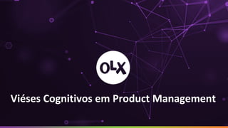 Cultura de Experimentação na OLX
Controlando o caos!Viéses Cognitivos em Product Management
 