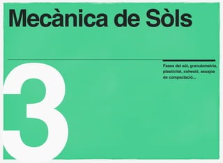 Mecànica de Sòls




3
             Fases del sòl, granulometria,
             plasticitat, cohesió, assajos
             de compactació...
 