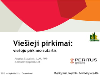 Viešieji pirkimai:
              viešojo pirkimo sutartis
                Andrius Šiaudinis, LLM, PMP
                a.siaudinis@peritus.lt



2012 m. lapkričio 22 d., Druskininkai         Shaping the projects. Achieving results.
 
