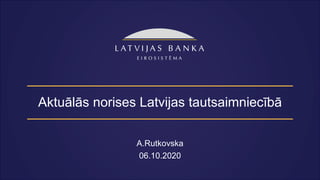 Aktuālās norises Latvijas tautsaimniecībā
A.Rutkovska
06.10.2020
 