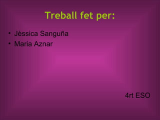 Treball fet per: Jèssica Sanguña Maria Aznar 4rt ESO 