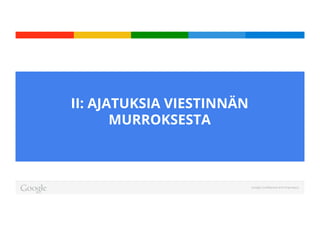 Google Conﬁdential and Proprietary
II: AJATUKSIA VIESTINNÄN
MURROKSESTA
 
