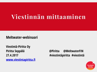 Viestinnän mittaaminen
Meltwater-webinaari
Viestintä-Piritta Oy
Piritta Seppälä @Piritta @MeltwaterFIN
27.4.2017 #viestintäpiritta #viestintä
www.viestintapiritta.fi
 