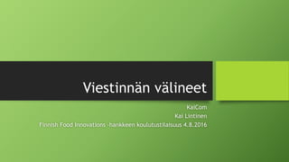 Viestinnän välineet
KaiCom
Kai Lintinen
Finnish Food Innovations –hankkeen koulutustilaisuus 4.8.2016
 