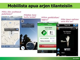Mobiilista apua arjen tilanteisiin
Mihin olen unohtanut
puhelimeni?
                       Mikähän kone
                       tuolla lentää?   Milloin parkkiaikani
                                        loppuu?                Mikä tämä radiossa
                                                               soiva biisi on?




                                                                           16.4.2013
 