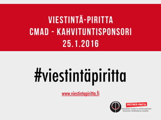 viestintä-piritta
cmad - kahvituntisponsori
25.1.2016
#viestintäpiritta
www.viestintapiritta.fi
 