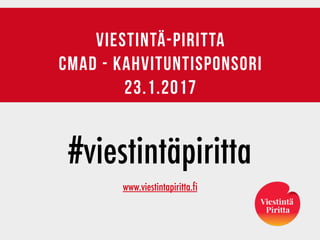viestintä-piritta
cmad - kahvituntisponsori
23.1.2017
#viestintäpiritta
www.viestintapiritta.fi
 